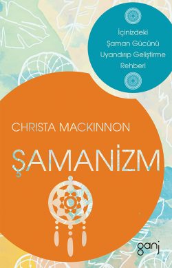 Şamanizm: İçinizdeki Şaman Gücünü Uyandırıp Geliştirme Rehberi