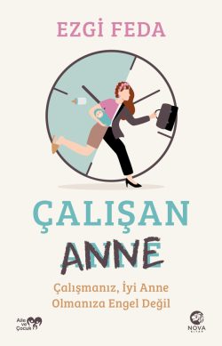 Çalışan Anne: Çalışmanız, İyi Anne Olmanıza Engel Değil