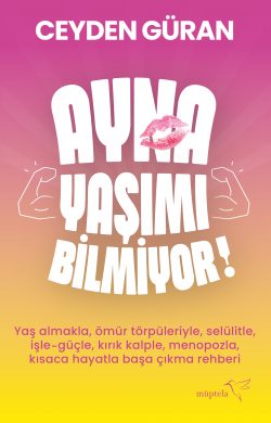 AYNA YAŞIMI BİLMİYOR –  Yaş almakla, ömür törpüleriyle, selülikle , işle-güçle, kırık kalple, menopozla, kısaca hayatla başa çıkma rehberi